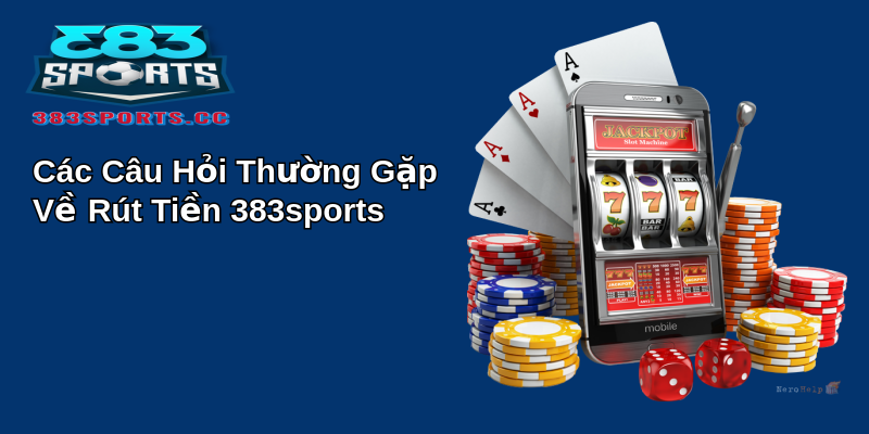 Cách Thực Hiện Rút Tiền 383sports Đầy Đủ Và Tin Cậy 4 Các Câu Hỏi Thường Gặp Về Rút Tiền 383sports