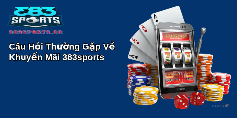 Khám Phá Khuyến Mãi 383Sports Cực Đã 5 Câu Hỏi Thường Gặp Về Khuyến Mãi 383sports