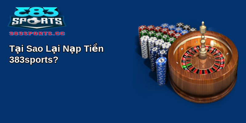 Cách Đơn Giản để Nạp Tiền 383sports Vào Tài Khoản 1 Tại Sao Lại Nạp Tiền 383sports?