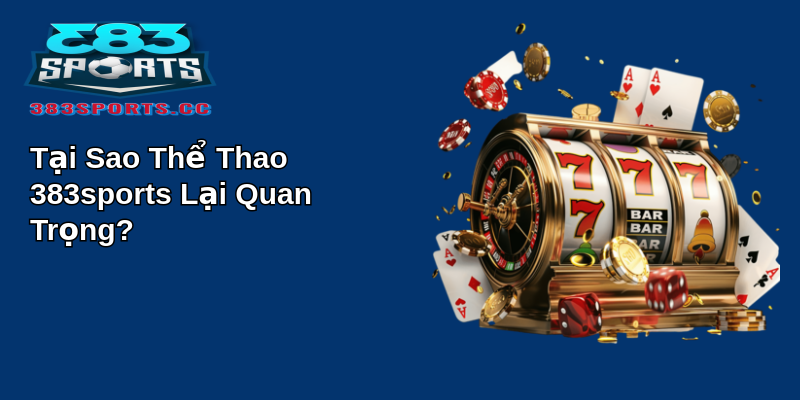 Thể Thao 383Sports - Đỉnh Cao Của Giải Trí 1 Tại Sao Thể Thao 383sports Lại Quan Trọng?